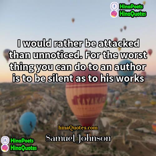 Samuel Johnson Quotes | I would rather be attacked than unnoticed.